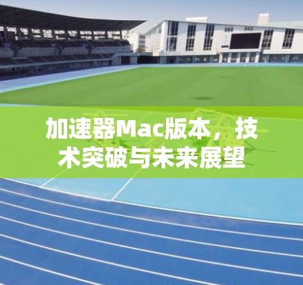 加速器Mac版本，技术突破与未来展望