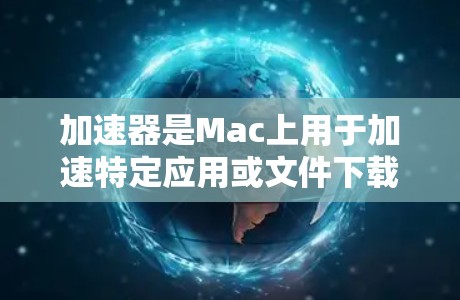 加速器是Mac上用于加速特定应用或文件下载速度的工具，广泛应用于视频、音频、编程和跨平台应用。以下是关于加速器在不同平台上的详细信息