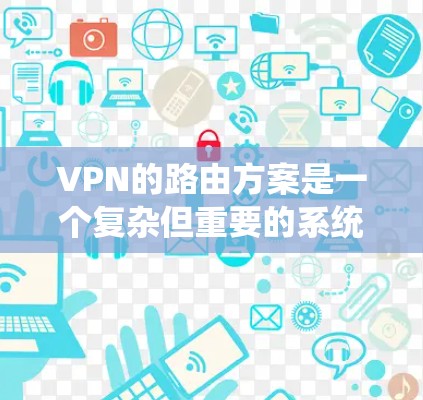 VPN的路由方案是一个复杂但重要的系统，旨在帮助用户高效地访问全球范围内的VPN服务。以下是对 VPN 配置和路由方案的详细分析