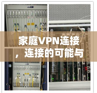 家庭VPN连接，连接的可能与挑战的全面解析
