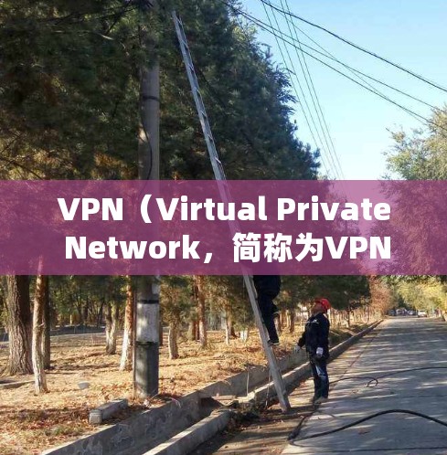 VPN（Virtual Private Network，简称为VPN）是一种通过加密通信技术，为用户提供加密传输的网络服务，允许用户在不访问特定网站的情况下，访问互联网资源，如网页、应用等