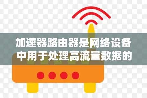 加速器路由器是网络设备中用于处理高流量数据的特殊路由器，通常安装在IP地址接口上。以下是关于加速器路由器连接到路由器的详细步骤和内容