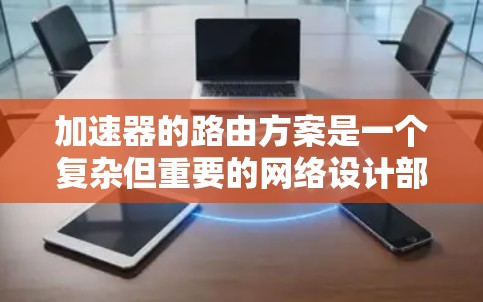加速器的路由方案是一个复杂但重要的网络设计部分，涉及多个步骤和概念。以下是对该主题的详细总结和解释