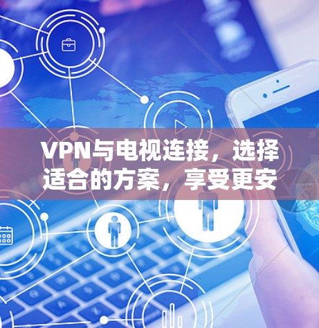 VPN与电视连接，选择适合的方案，享受更安全的视频聊天体验