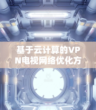 基于云计算的VPN电视网络优化方案