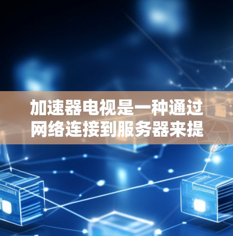 加速器电视是一种通过网络连接到服务器来提升视频流设备的工具，以下是常见的连接方式和步骤