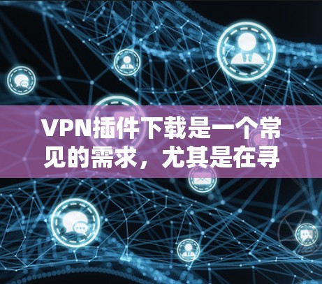 VPN插件下载是一个常见的需求，尤其是在寻求更安全和便捷的VPN连接时。以下是为用户提供VPN插件下载的详细步骤和注意事项
