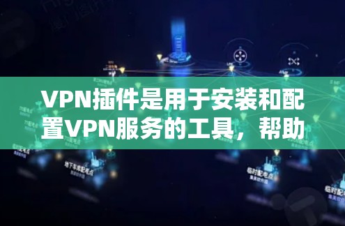 VPN插件是用于安装和配置VPN服务的工具，帮助用户更好地管理和管理他们的VPN访问。以下是关于VPN插件的常见问题和解决方法