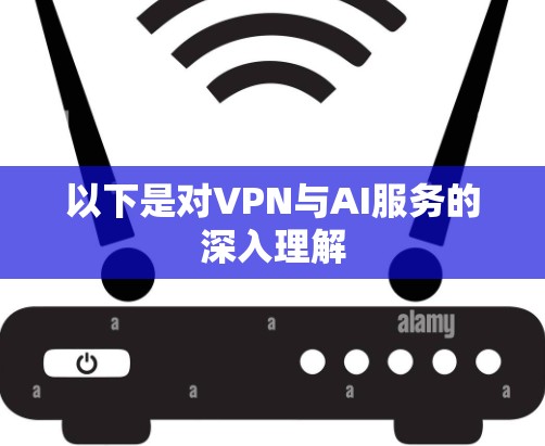 以下是对VPN与AI服务的深入理解
