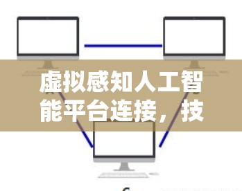 虚拟感知人工智能平台连接，技术与应用探索