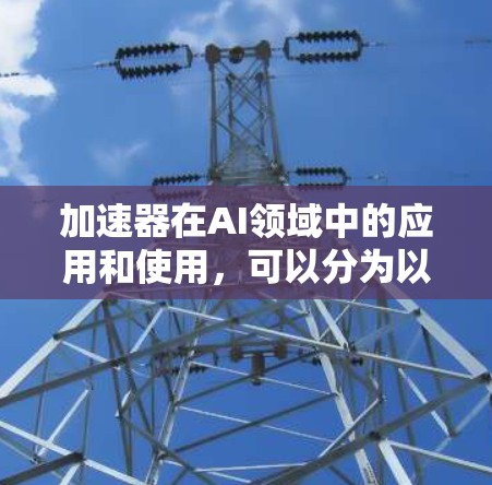 加速器在AI领域中的应用和使用，可以分为以下几个步骤