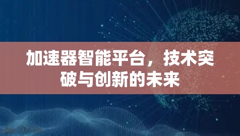 加速器智能平台，技术突破与创新的未来
