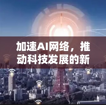 加速AI网络，推动科技发展的新引擎
