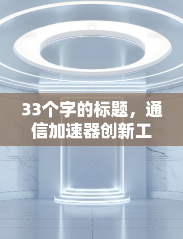 33个字的标题，通信加速器创新工具解析