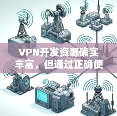 VPN开发资源确实丰富，但通过正确使用和管理这些资源，可以有效提升使用效率和安全性。以下是对VPN开发资源的详细总结和建议