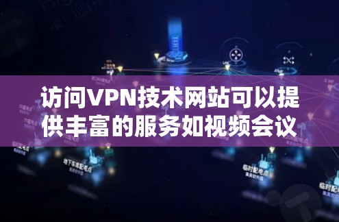 访问VPN技术网站可以提供丰富的服务如视频会议、在线支付和文件下载。以下是详细的步骤和注意事项