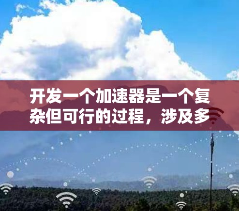开发一个加速器是一个复杂但可行的过程，涉及多个步骤和组件。以下是一个详细的步骤指南