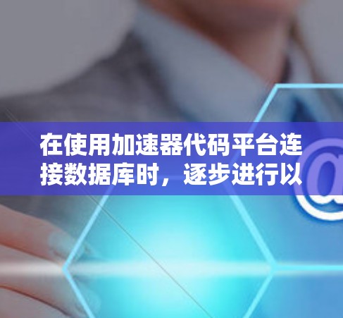 在使用加速器代码平台连接数据库时，逐步进行以下步骤