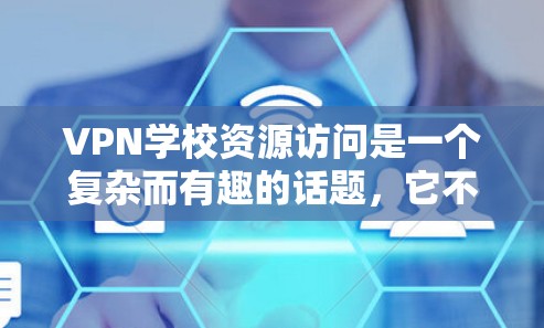 VPN学校资源访问是一个复杂而有趣的话题，它不仅帮助我们更好地利用互联网资源，还提供了隐私和安全的保障。以下是对VPN学校资源访问的详细分析和总结
