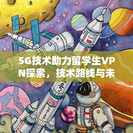 5G技术助力留学生VPN探索，技术路线与未来展望
