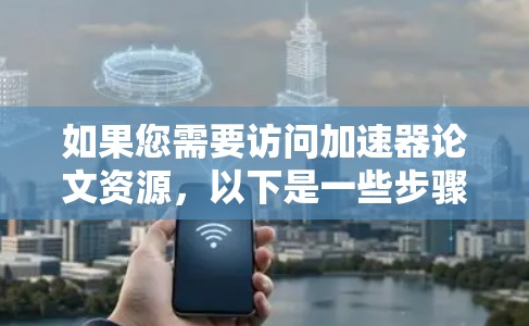 如果您需要访问加速器论文资源，以下是一些步骤和方法，通常适用于学术论文搜索平台。请注意，这些平台可能有各自的访问方式和需要注意的安全问题，建议根据具体的平台进行操作