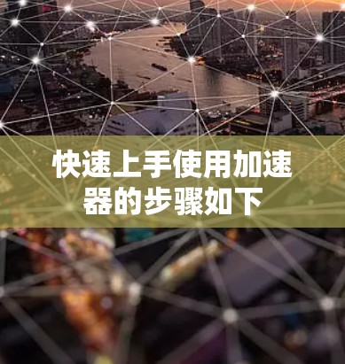 快速上手使用加速器的步骤如下