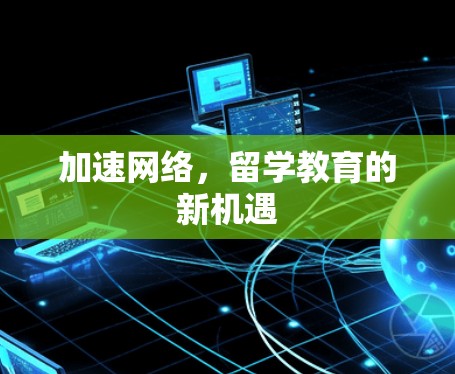加速网络，留学教育的新机遇