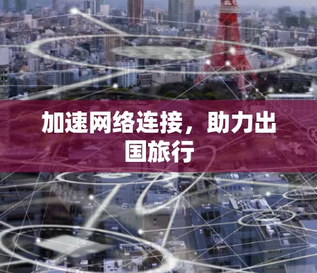 加速网络连接，助力出国旅行