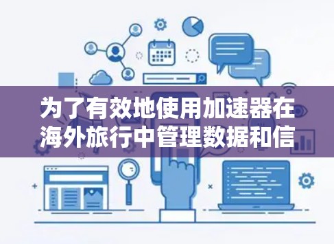 为了有效地使用加速器在海外旅行中管理数据和信息，以下是一个清晰、有条理的指南