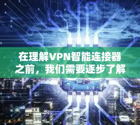 在理解VPN智能连接器之前，我们需要逐步了解其功能和步骤。以下是详细的步骤指南，帮助您掌握如何使用VPN智能连接器