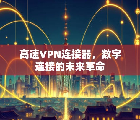 高速VPN连接器，数字连接的未来革命