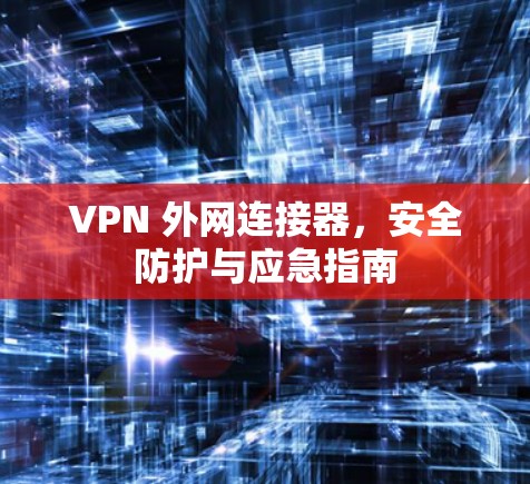 VPN 外网连接器，安全防护与应急指南