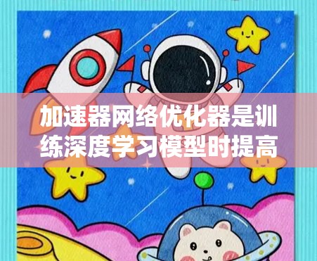 加速器网络优化器是训练深度学习模型时提高效率的关键系统，主要通过优化优化器和加速器的具体实现来提升训练速度和资源利用率。以下是对该领域的一些详细说明