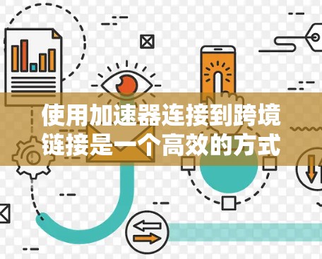 使用加速器连接到跨境链接是一个高效的方式，但使用过程中需要仔细操作，以确保下载顺利进行。以下是一个详细的步骤指南，帮助您正确使用加速器和连接器