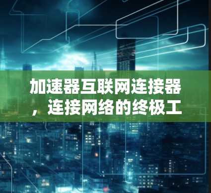加速器互联网连接器，连接网络的终极工具