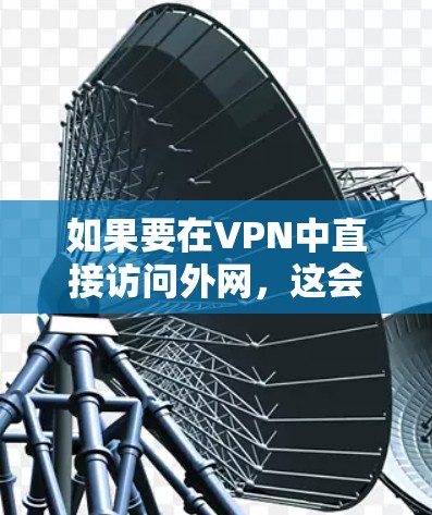 如果要在VPN中直接访问外网，这会严重影响你的安全体验，因为VPN连接外网通常是通过检测的。以下是一些关键建议