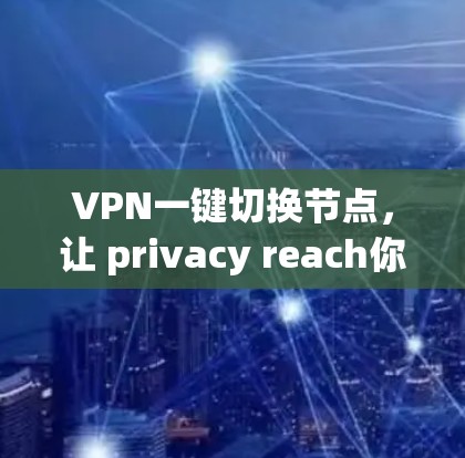 VPN一键切换节点，让 privacy reach你！