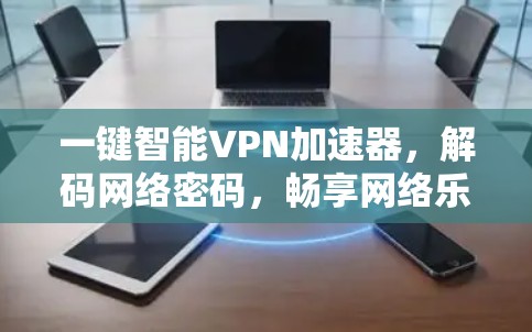 一键智能VPN加速器，解码网络密码，畅享网络乐趣
