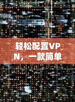 轻松配置VPN，一款简单易用的软件