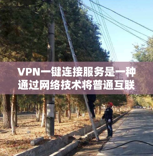 VPN一键连接服务是一种通过网络技术将普通互联网连接变成加密、私密的网络环境，允许用户在安全的网络环境中进行工作或学习。以下是关于VPN一键连接服务的详细信息