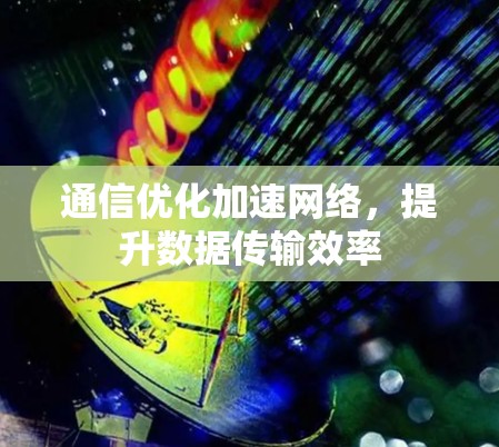 通信优化加速网络，提升数据传输效率