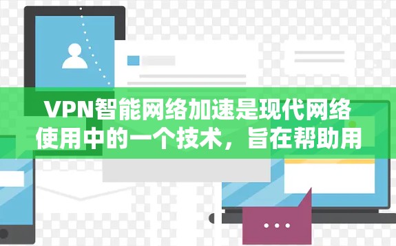 VPN智能网络加速是现代网络使用中的一个技术，旨在帮助用户更高效地管理网络流量，优化网络性能。以下是一个详细的解释，涵盖其功能、使用步骤以及注意事项