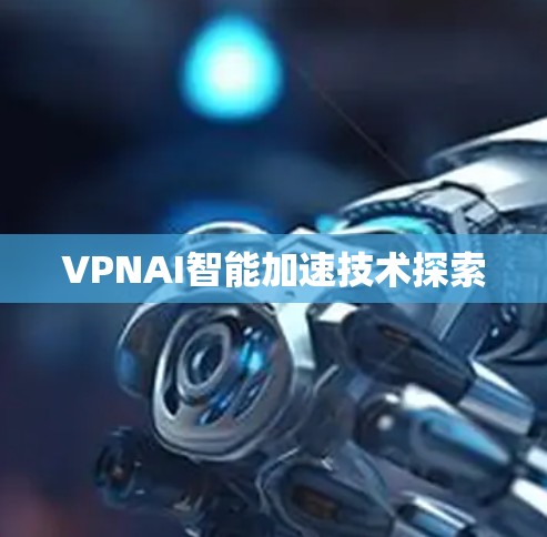 VPNAI智能加速技术探索
