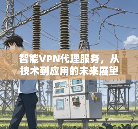 智能VPN代理服务，从技术到应用的未来展望