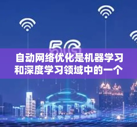 自动网络优化是机器学习和深度学习领域中的一个重要技术，它通过自动调整模型参数来提升在特定任务上的性能。以下是对自动网络优化的总结和详细的解释
