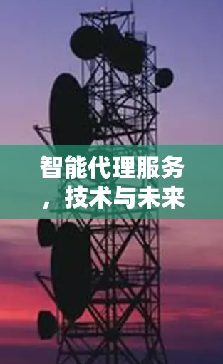 智能代理服务，技术与未来的创新