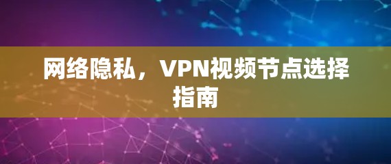 网络隐私，VPN视频节点选择指南
