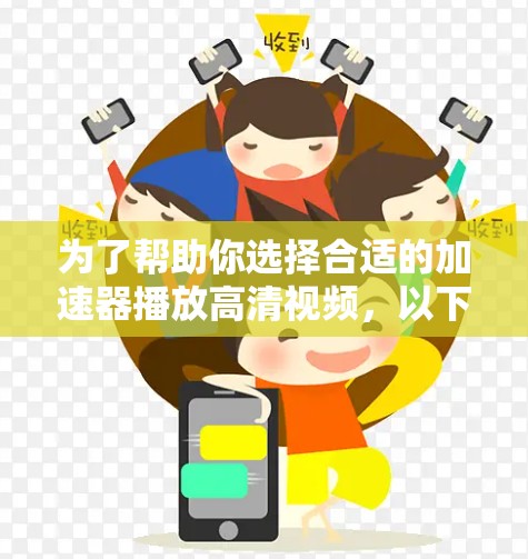 为了帮助你选择合适的加速器播放高清视频，以下是一些关键点的总结和推荐