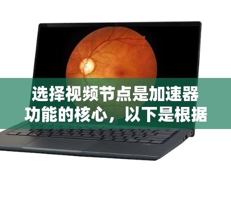 选择视频节点是加速器功能的核心，以下是根据视频需求和目标服务器格式进行优化的步骤