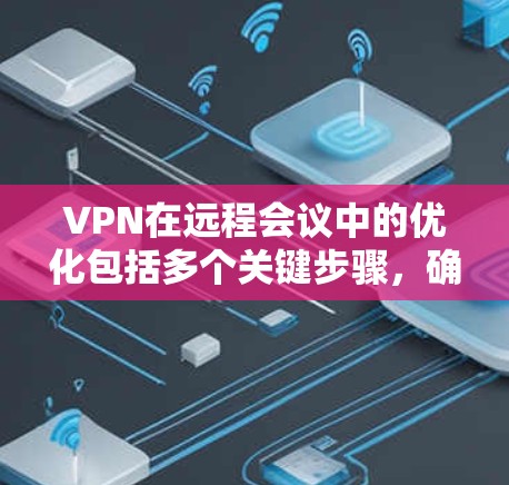 VPN在远程会议中的优化包括多个关键步骤，确保会议的安全、可靠和高效进行。以下是详细的优化步骤